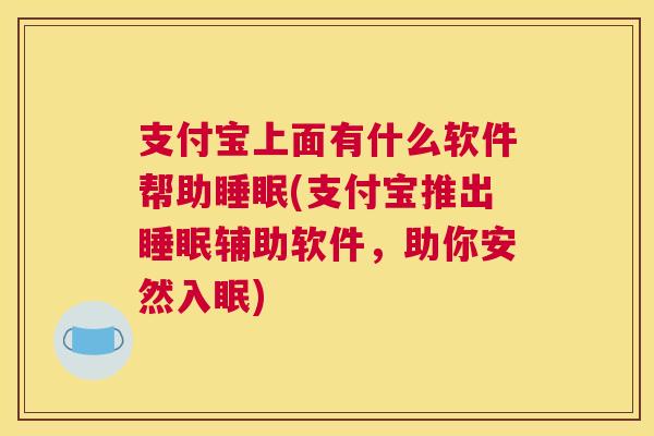 支付宝上面有什么软件帮助睡眠(支付宝推出睡眠辅助软件，助你安然入眠)