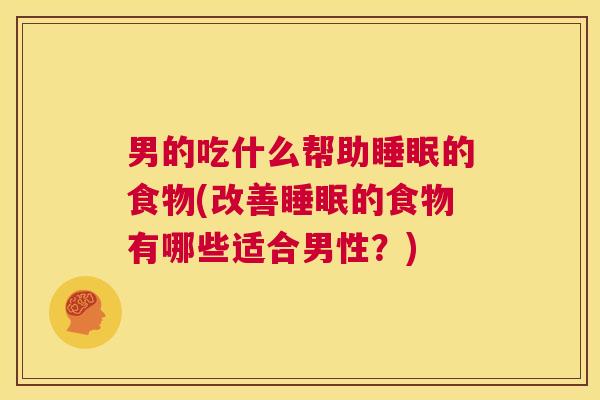 男的吃什么帮助睡眠的食物(改善睡眠的食物有哪些适合男性？)