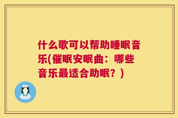 什么歌可以帮助睡眠音乐(催眠安眠曲：哪些音乐最适合助眠？)