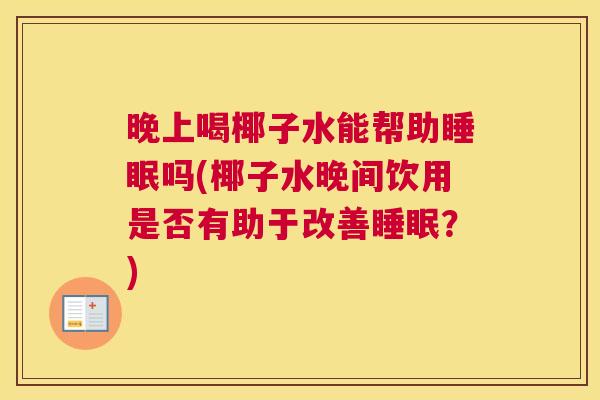 晚上喝椰子水能帮助睡眠吗(椰子水晚间饮用是否有助于改善睡眠？)