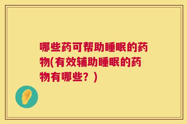 哪些药可帮助睡眠的药物(有效辅助睡眠的药物有哪些？)
