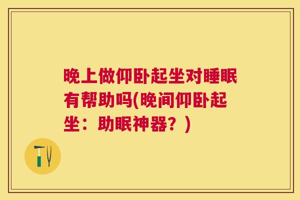 晚上做仰卧起坐对睡眠有帮助吗(晚间仰卧起坐：助眠神器？)