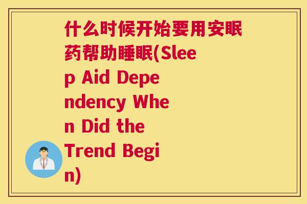 什么时候开始要用安眠药帮助睡眠(Sleep Aid Dependency When Did the Trend Begin)
