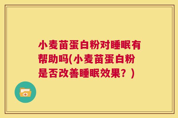 小麦苗蛋白粉对睡眠有帮助吗(小麦苗蛋白粉是否改善睡眠效果？)