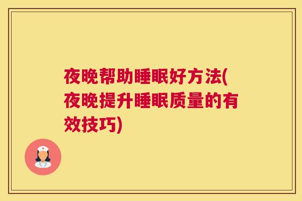 夜晚帮助睡眠好方法(夜晚提升睡眠质量的有效技巧)