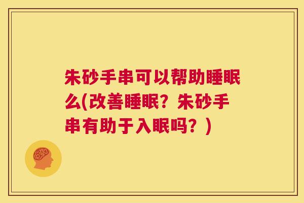 朱砂手串可以帮助睡眠么(改善睡眠？朱砂手串有助于入眠吗？)