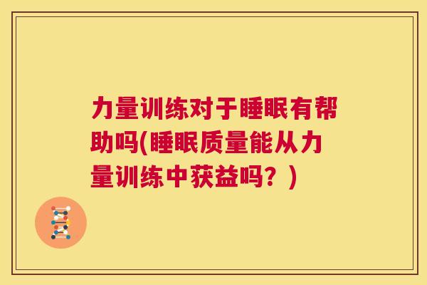 力量训练对于睡眠有帮助吗(睡眠质量能从力量训练中获益吗？)