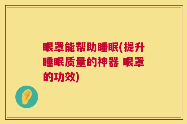 眼罩能帮助睡眠(提升睡眠质量的神器 眼罩的功效)
