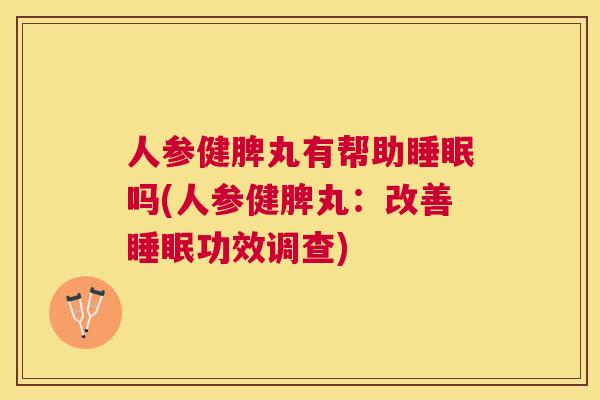 人参健脾丸有帮助睡眠吗(人参健脾丸：改善睡眠功效调查)