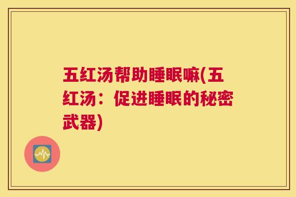 五红汤帮助睡眠嘛(五红汤：促进睡眠的秘密武器)