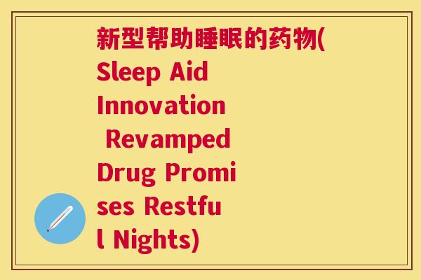 新型帮助睡眠的药物(Sleep Aid Innovation Revamped Drug Promises Restful Nights)
