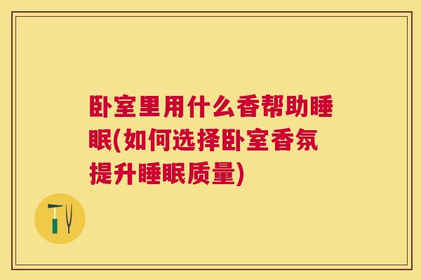 卧室里用什么香帮助睡眠(如何选择卧室香氛提升睡眠质量)