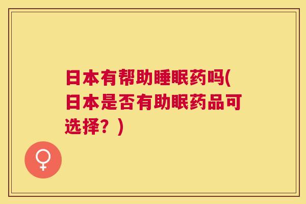 日本有帮助睡眠药吗(日本是否有助眠药品可选择？)