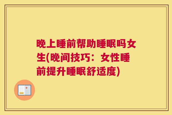 晚上睡前帮助睡眠吗女生(晚间技巧：女性睡前提升睡眠舒适度)