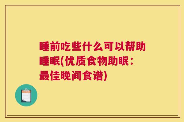 睡前吃些什么可以帮助睡眠(优质食物助眠：最佳晚间食谱)