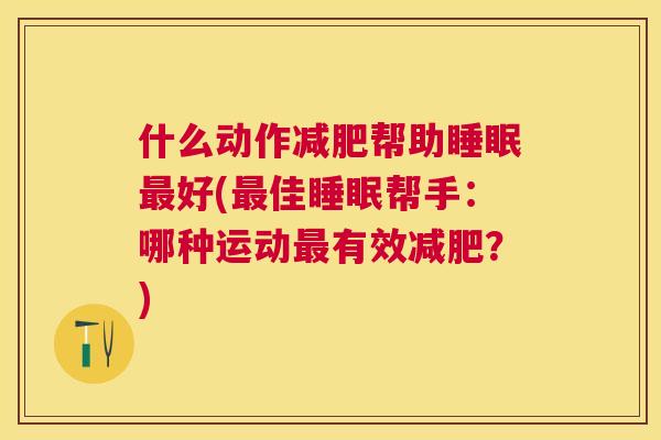 什么动作减肥帮助睡眠最好(最佳睡眠帮手：哪种运动最有效减肥？)