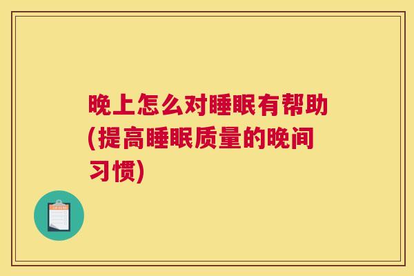 晚上怎么对睡眠有帮助(提高睡眠质量的晚间习惯)