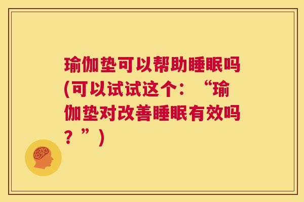 瑜伽垫可以帮助睡眠吗(可以试试这个：“瑜伽垫对改善睡眠有效吗？”)