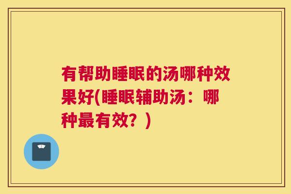 有帮助睡眠的汤哪种效果好(睡眠辅助汤：哪种最有效？)