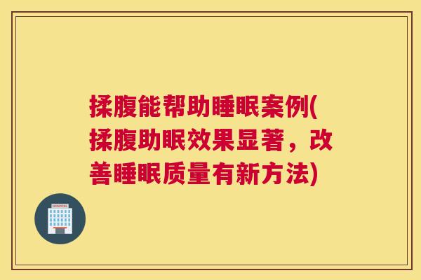 揉腹能帮助睡眠案例(揉腹助眠效果显著，改善睡眠质量有新方法)