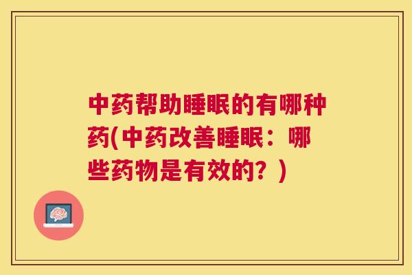 中药帮助睡眠的有哪种药(中药改善睡眠：哪些药物是有效的？)
