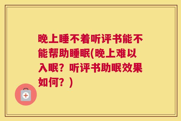 晚上睡不着听评书能不能帮助睡眠(晚上难以入眠？听评书助眠效果如何？)