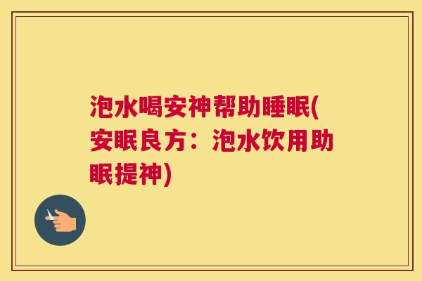 泡水喝安神帮助睡眠(安眠良方：泡水饮用助眠提神)