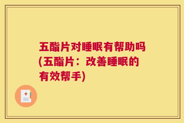 五酯片对睡眠有帮助吗(五酯片：改善睡眠的有效帮手)