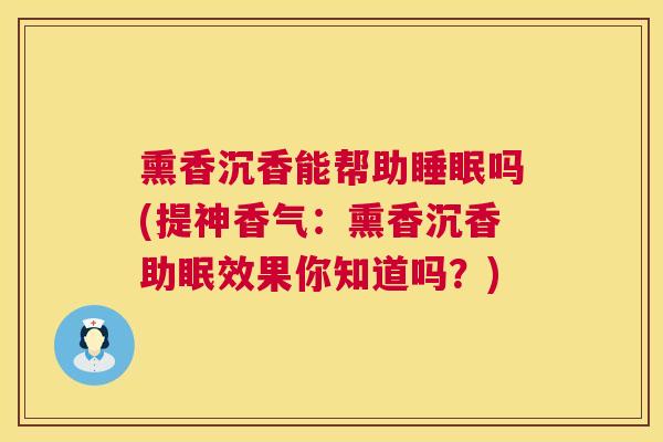熏香沉香能帮助睡眠吗(提神香气：熏香沉香助眠效果你知道吗？)