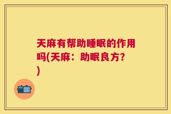 天麻有帮助睡眠的作用吗(天麻：助眠良方？)