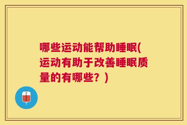 哪些运动能帮助睡眠(运动有助于改善睡眠质量的有哪些？)