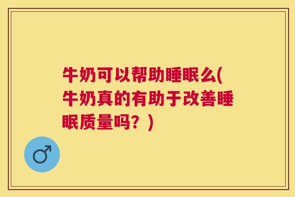 牛奶可以帮助睡眠么(牛奶真的有助于改善睡眠质量吗？)
