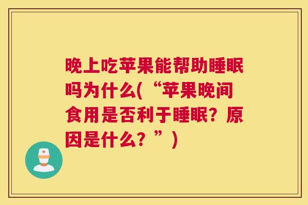 晚上吃苹果能帮助睡眠吗为什么(“苹果晚间食用是否利于睡眠？原因是什么？”)
