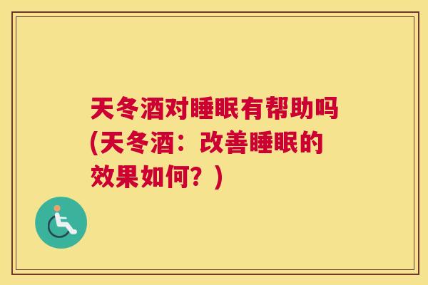 天冬酒对睡眠有帮助吗(天冬酒：改善睡眠的效果如何？)