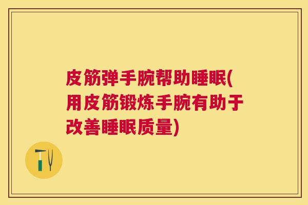 皮筋弹手腕帮助睡眠(用皮筋锻炼手腕有助于改善睡眠质量)
