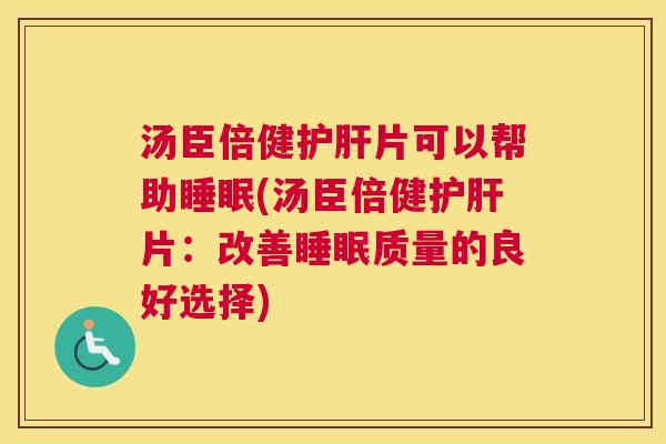 汤臣倍健护肝片可以帮助睡眠(汤臣倍健护肝片：改善睡眠质量的良好选择)