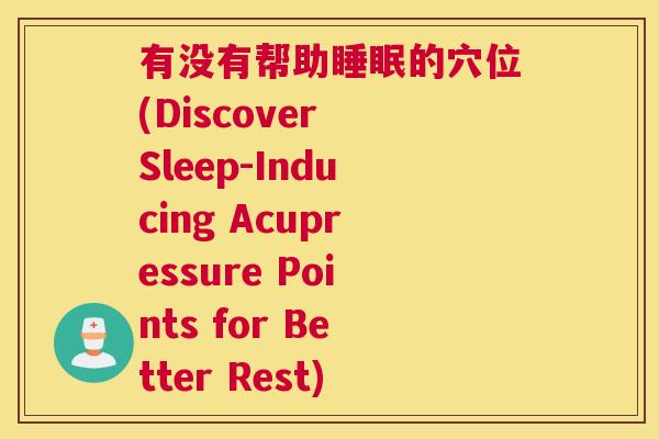 有没有帮助睡眠的穴位(Discover Sleep-Inducing Acupressure Points for Better Rest)