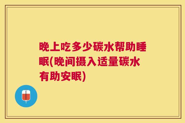 晚上吃多少碳水帮助睡眠(晚间摄入适量碳水有助安眠)
