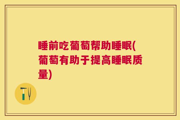 睡前吃葡萄帮助睡眠(葡萄有助于提高睡眠质量)