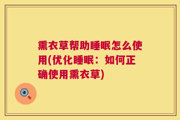 熏衣草帮助睡眠怎么使用(优化睡眠：如何正确使用熏衣草)