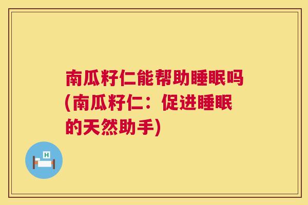 南瓜籽仁能帮助睡眠吗(南瓜籽仁：促进睡眠的天然助手)