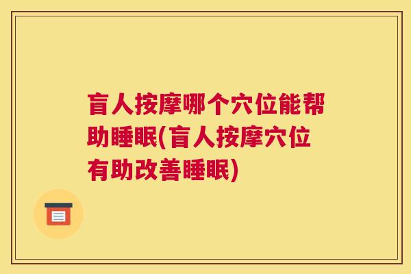 盲人按摩哪个穴位能帮助睡眠(盲人按摩穴位有助改善睡眠)