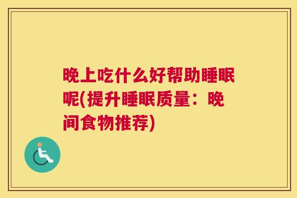 晚上吃什么好帮助睡眠呢(提升睡眠质量：晚间食物推荐)