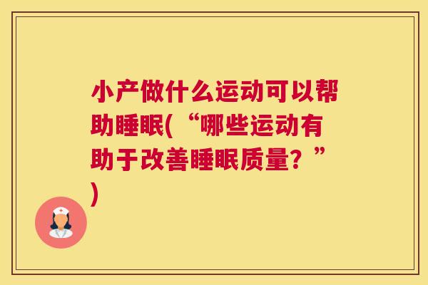 小产做什么运动可以帮助睡眠(“哪些运动有助于改善睡眠质量？”)