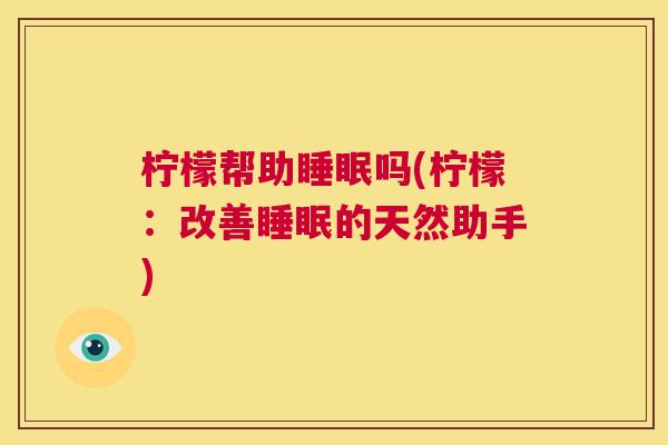 柠檬帮助睡眠吗(柠檬：改善睡眠的天然助手)