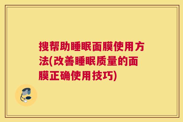 搜帮助睡眠面膜使用方法(改善睡眠质量的面膜正确使用技巧)