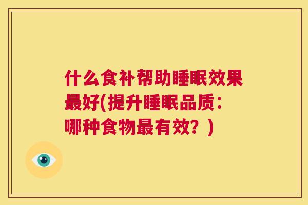什么食补帮助睡眠效果最好(提升睡眠品质：哪种食物最有效？)