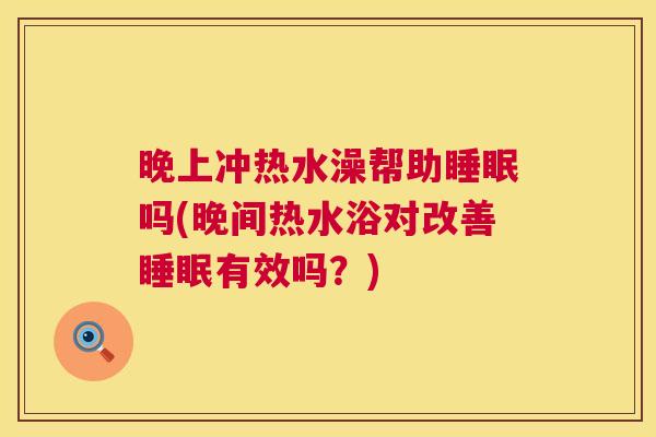 晚上冲热水澡帮助睡眠吗(晚间热水浴对改善睡眠有效吗？)