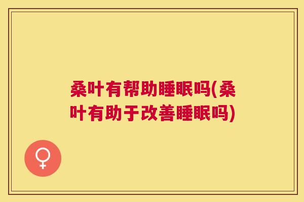 桑叶有帮助睡眠吗(桑叶有助于改善睡眠吗)