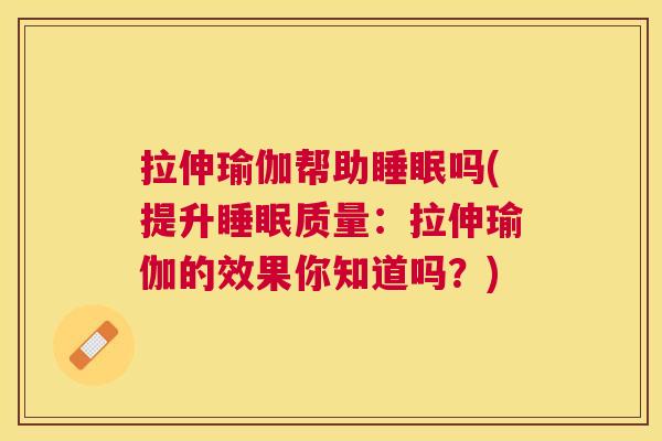 拉伸瑜伽帮助睡眠吗(提升睡眠质量：拉伸瑜伽的效果你知道吗？)